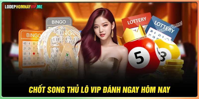 Chốt Song thủ lô VIP miền Bắc hôm nay