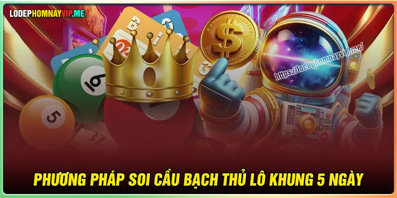 Phương pháp soi cầu bạch thủ lô khung 5 ngày hiệu quả 